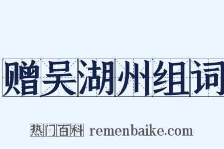 赠吴湖州组词是什么意思的图片